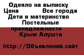 Одеяло на выписку › Цена ­ 3 000 - Все города Дети и материнство » Постельные принадлежности   . Крым,Алушта